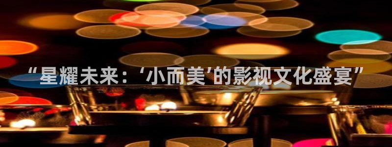 神马影院午夜不限制：“星耀未来：‘小而美’的影视文化盛宴”