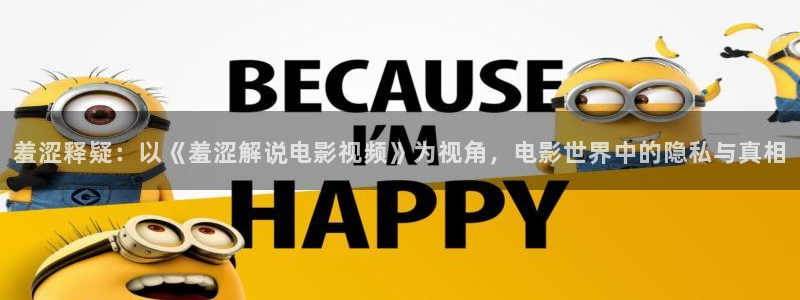 秋霞电影网神马影院：羞涩释疑：以《羞涩解说电影视频》为视角，电影世界中的隐私与真相
