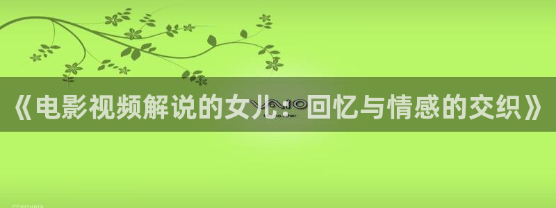神马影院电视剧免费下载：《电影视频解说的女儿：回忆与情感的交织》