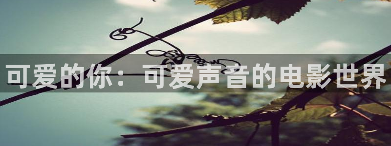 神马电影都能看：可爱的你：可爱声音的电影世界