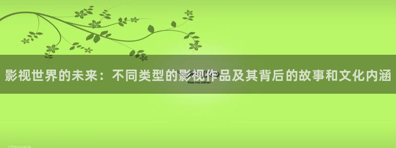神马影院在线观看蜜桃：影视世界的未来：不同类型的影视作品及其背后的故事和文化内涵